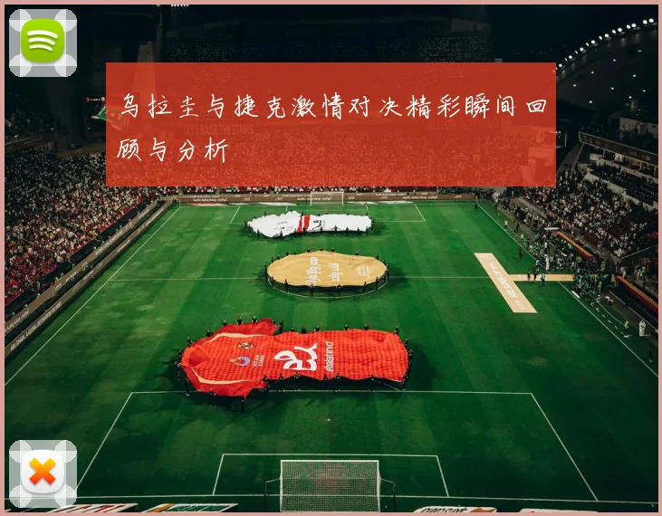 乌拉圭与捷克激情对决精彩瞬间回顾与分析